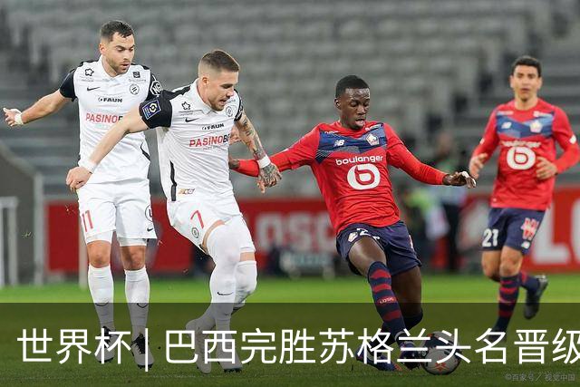 世界杯 | 巴西完胜苏格兰头名晋级 内马尔首秀