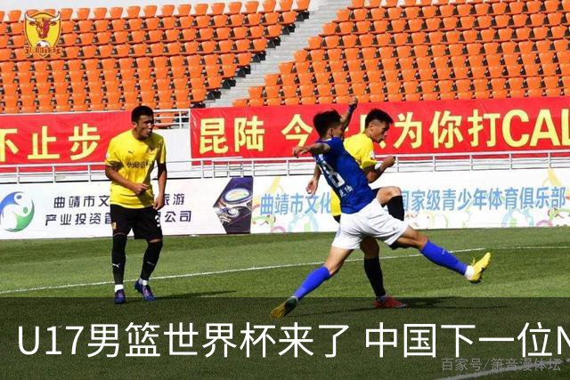 U17男篮世界杯来了 中国下一位NBA球员或就在其中